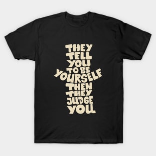 They tell you to be yourself, and then they judge you! T-Shirt